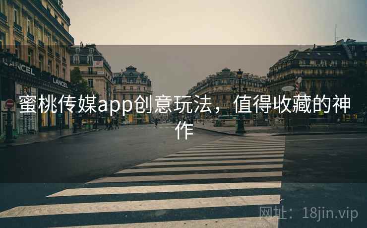 蜜桃传媒app创意玩法,值得收藏的神作 第2张 蜜桃传媒app创意玩法,值得收藏的神作 第2张