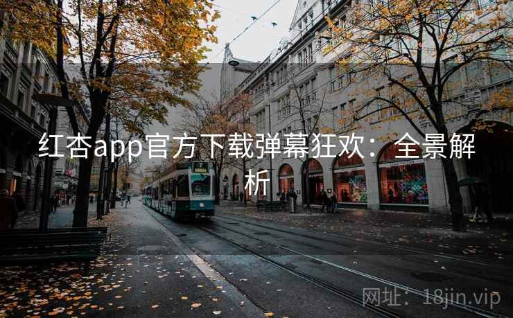 红杏app官方下载弹幕狂欢：全景解析