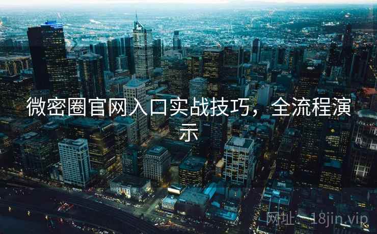 微密圈官网入口实战技巧,全流程演示