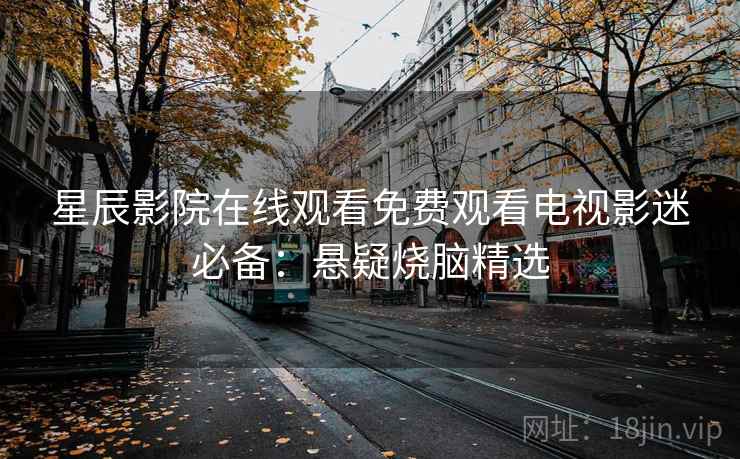 星辰影院在线观看免费观看电视影迷必备:悬疑烧脑精选