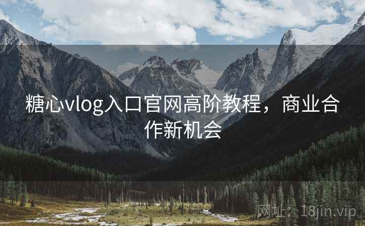 糖心vlog入口官网高阶教程，商业合作新机会