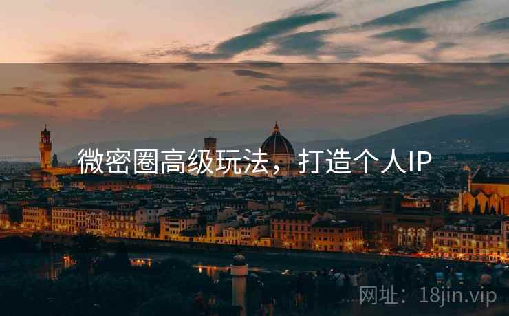 微密圈高级玩法,打造个人IP