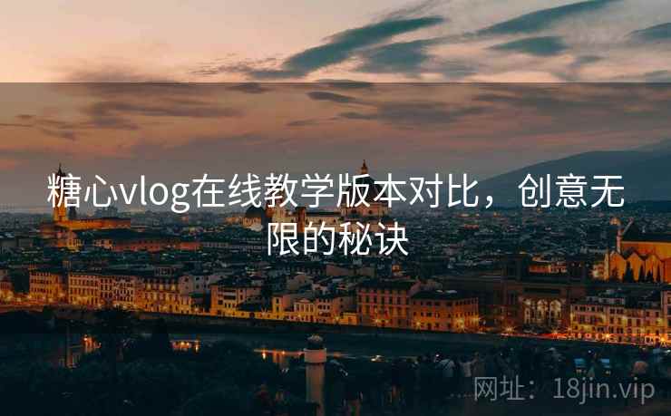 糖心vlog在线教学版本对比，创意无限的秘诀